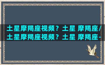 土星摩羯座视频？土星 摩羯座/土星摩羯座视频？土星 摩羯座-我的网站